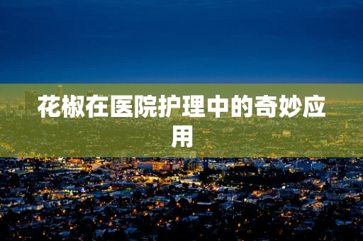 花椒在医院护理中的奇妙应用