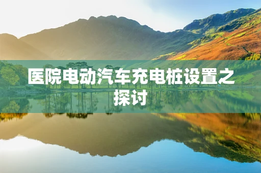 医院电动汽车充电桩设置之探讨