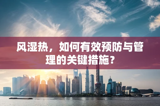 风湿热，如何有效预防与管理的关键措施？