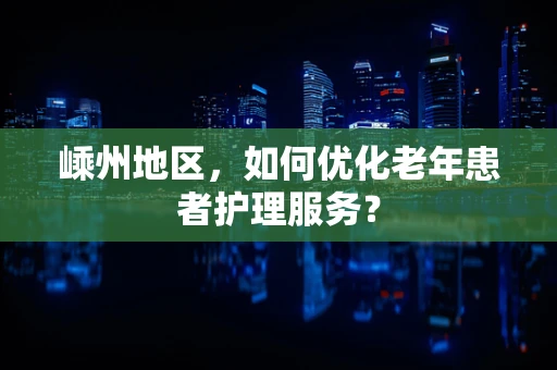 嵊州地区，如何优化老年患者护理服务？
