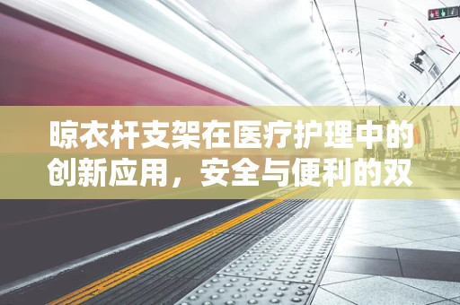 晾衣杆支架在医疗护理中的创新应用，安全与便利的双重考量