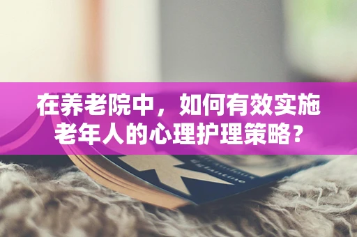 在养老院中，如何有效实施老年人的心理护理策略？