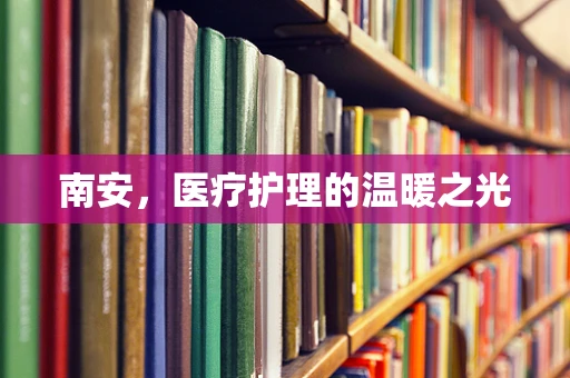 南安，医疗护理的温暖之光