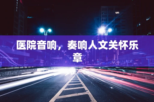医院音响，奏响人文关怀乐章