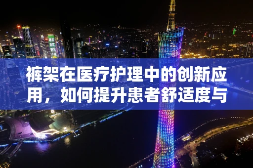 裤架在医疗护理中的创新应用，如何提升患者舒适度与护理效率？