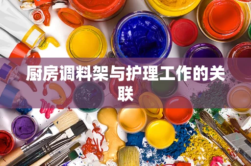厨房调料架与护理工作的关联