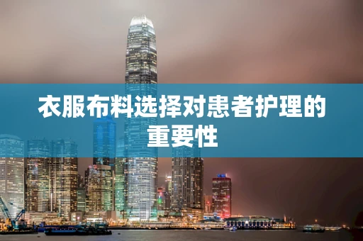 衣服布料选择对患者护理的重要性