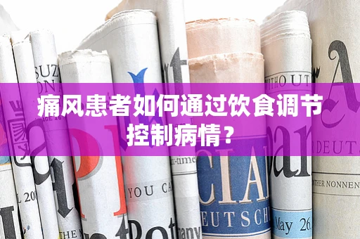 痛风患者如何通过饮食调节控制病情？