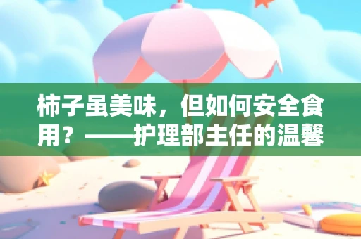 柿子虽美味，但如何安全食用？——护理部主任的温馨提示