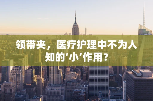 领带夹，医疗护理中不为人知的‘小’作用？