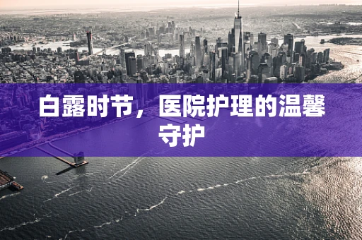 白露时节，医院护理的温馨守护