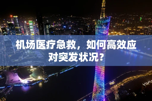 机场医疗急救，如何高效应对突发状况？