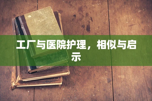 工厂与医院护理，相似与启示
