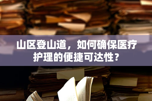 山区登山道，如何确保医疗护理的便捷可达性？