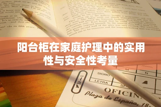 阳台柜在家庭护理中的实用性与安全性考量