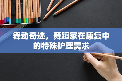 舞动奇迹，舞蹈家在康复中的特殊护理需求