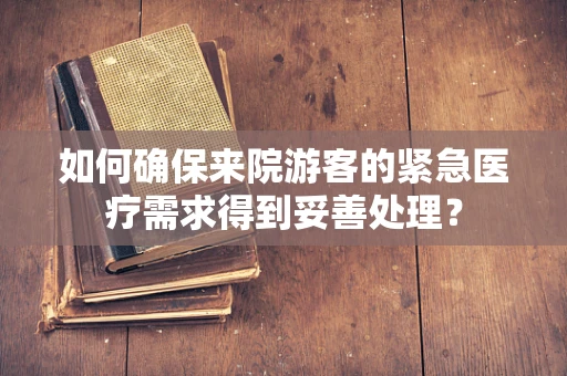 如何确保来院游客的紧急医疗需求得到妥善处理？
