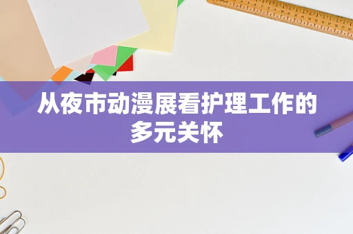 从夜市动漫展看护理工作的多元关怀