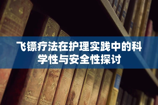 飞镖疗法在护理实践中的科学性与安全性探讨