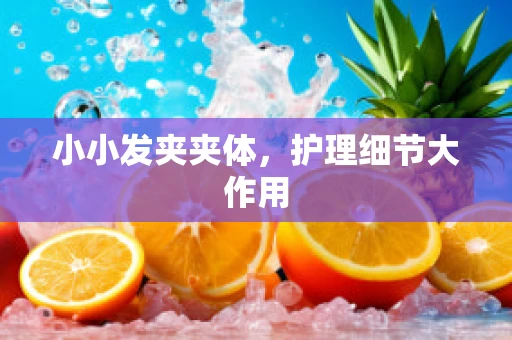 小小发夹夹体，护理细节大作用
