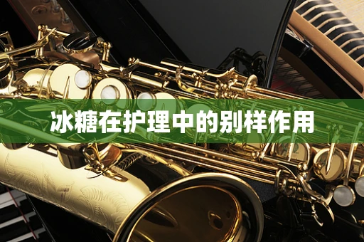 冰糖在护理中的别样作用