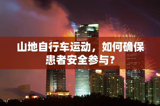 山地自行车运动，如何确保患者安全参与？
