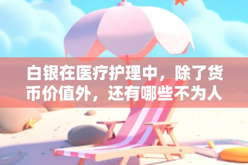 白银在医疗护理中，除了货币价值外，还有哪些不为人知的应用？