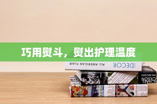 巧用熨斗，熨出护理温度