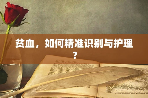 贫血，如何精准识别与护理？