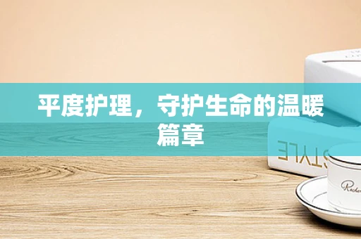 平度护理，守护生命的温暖篇章