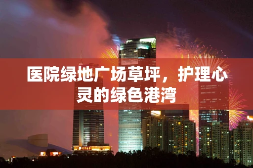 医院绿地广场草坪，护理心灵的绿色港湾