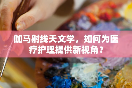 伽马射线天文学，如何为医疗护理提供新视角？