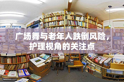 广场舞与老年人跌倒风险，护理视角的关注点