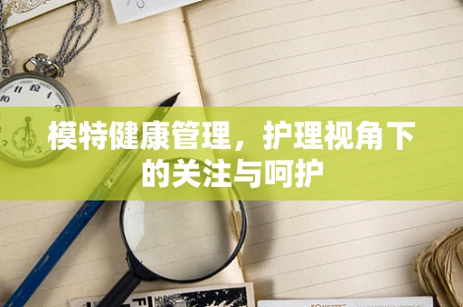 模特健康管理，护理视角下的关注与呵护