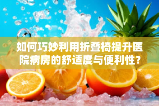 如何巧妙利用折叠椅提升医院病房的舒适度与便利性？