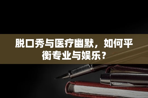 脱口秀与医疗幽默，如何平衡专业与娱乐？