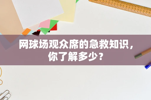 网球场观众席的急救知识，你了解多少？