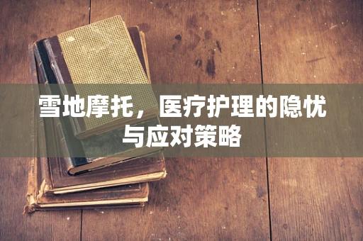 雪地摩托，医疗护理的隐忧与应对策略