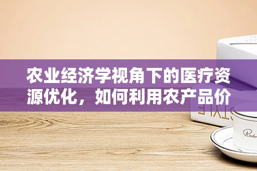 农业经济学视角下的医疗资源优化，如何利用农产品价格波动调整医疗物资采购策略？