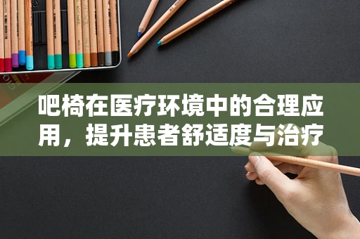 吧椅在医疗环境中的合理应用，提升患者舒适度与治疗依从性的关键？