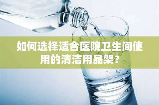 如何选择适合医院卫生间使用的清洁用品架？