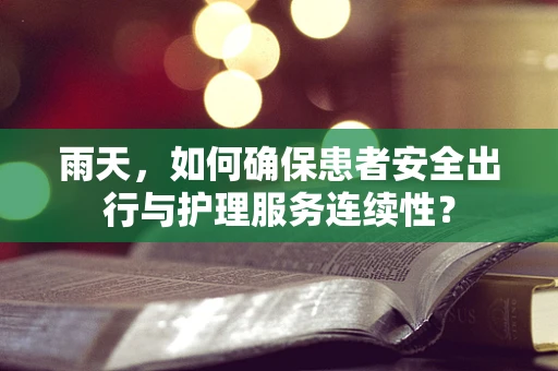 雨天，如何确保患者安全出行与护理服务连续性？