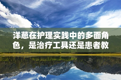 洋葱在护理实践中的多面角色，是治疗工具还是患者教育素材？