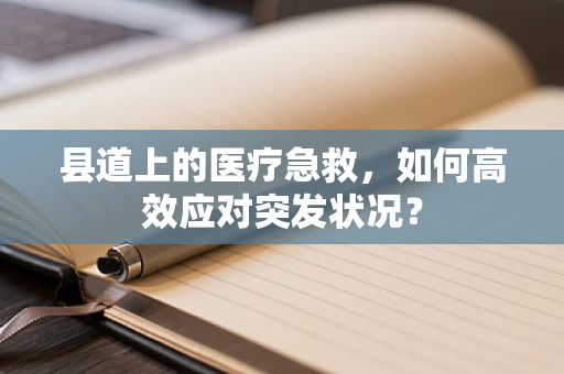 县道上的医疗急救，如何高效应对突发状况？