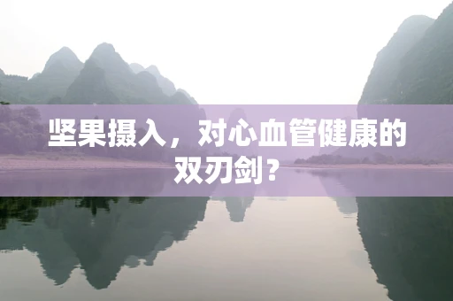 坚果摄入，对心血管健康的双刃剑？