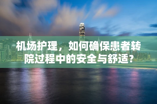 机场护理，如何确保患者转院过程中的安全与舒适？