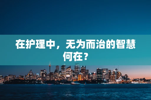 在护理中，无为而治的智慧何在？