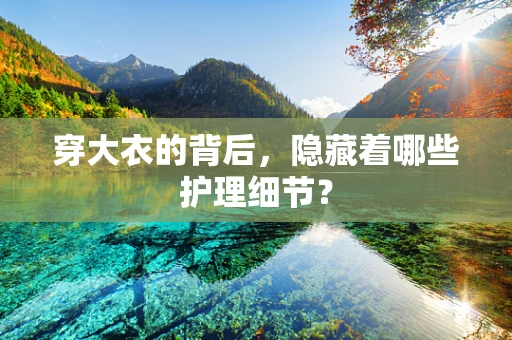穿大衣的背后，隐藏着哪些护理细节？