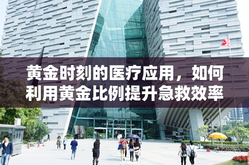 黄金时刻的医疗应用，如何利用黄金比例提升急救效率？