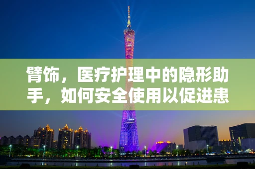 臂饰，医疗护理中的隐形助手，如何安全使用以促进患者康复？
